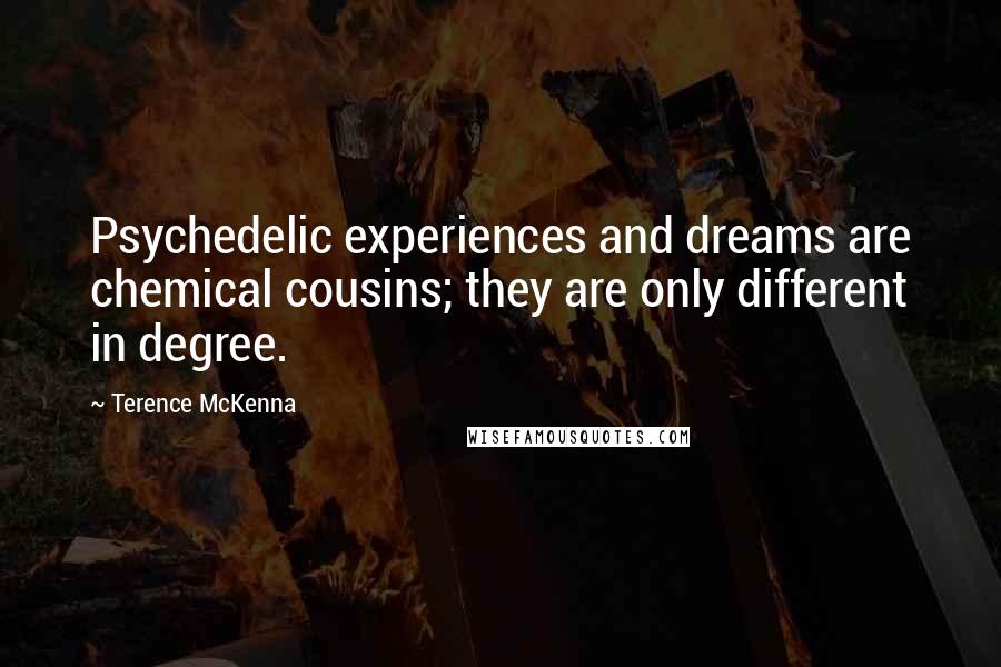 Terence McKenna Quotes: Psychedelic experiences and dreams are chemical cousins; they are only different in degree.