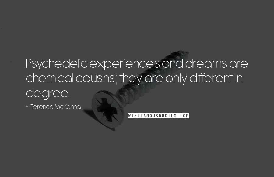 Terence McKenna Quotes: Psychedelic experiences and dreams are chemical cousins; they are only different in degree.