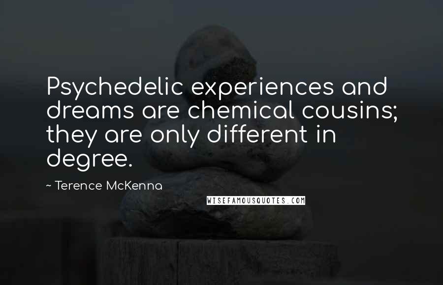 Terence McKenna Quotes: Psychedelic experiences and dreams are chemical cousins; they are only different in degree.