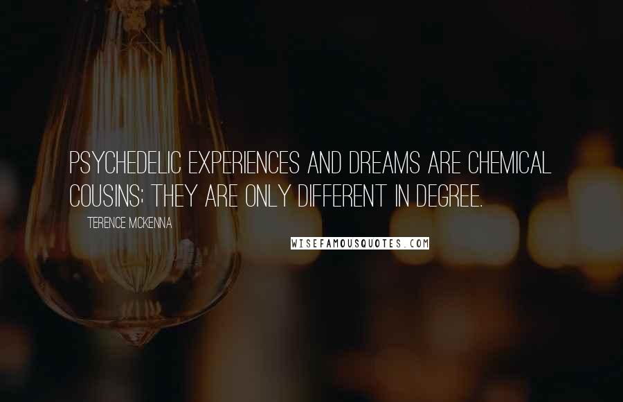 Terence McKenna Quotes: Psychedelic experiences and dreams are chemical cousins; they are only different in degree.