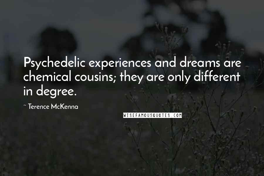 Terence McKenna Quotes: Psychedelic experiences and dreams are chemical cousins; they are only different in degree.