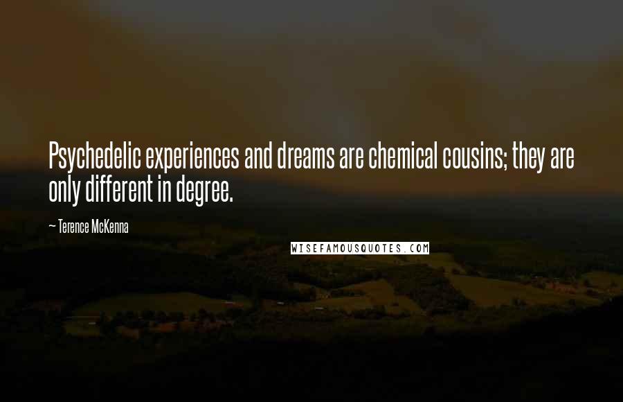 Terence McKenna Quotes: Psychedelic experiences and dreams are chemical cousins; they are only different in degree.