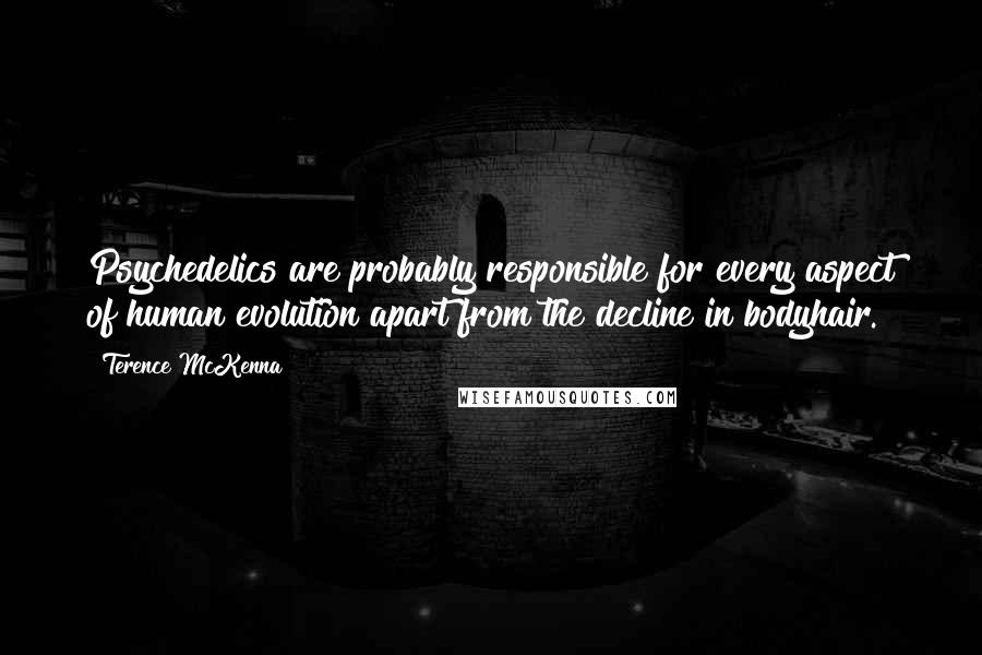 Terence McKenna Quotes: Psychedelics are probably responsible for every aspect of human evolution apart from the decline in bodyhair.