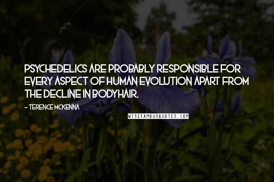 Terence McKenna Quotes: Psychedelics are probably responsible for every aspect of human evolution apart from the decline in bodyhair.