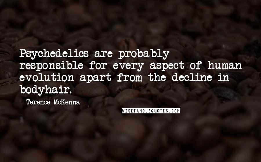 Terence McKenna Quotes: Psychedelics are probably responsible for every aspect of human evolution apart from the decline in bodyhair.