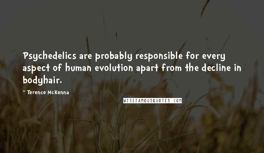 Terence McKenna Quotes: Psychedelics are probably responsible for every aspect of human evolution apart from the decline in bodyhair.