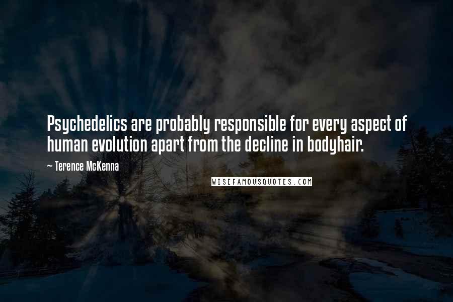 Terence McKenna Quotes: Psychedelics are probably responsible for every aspect of human evolution apart from the decline in bodyhair.