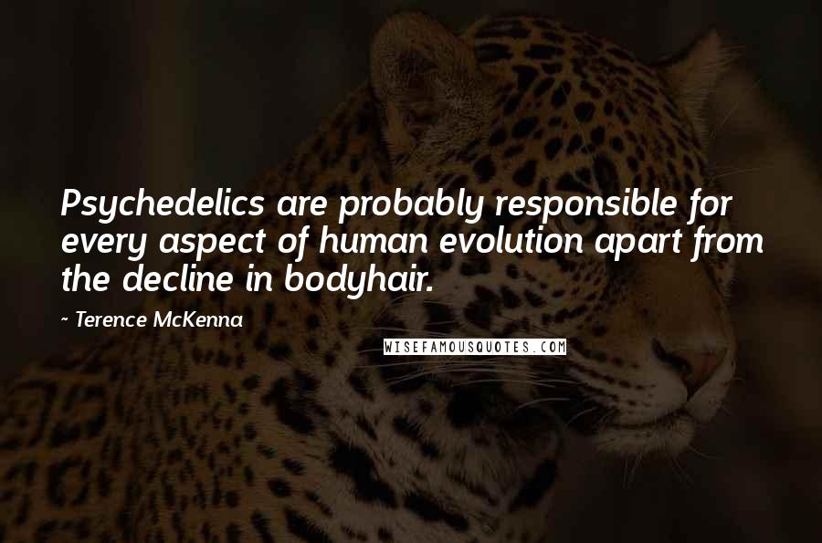 Terence McKenna Quotes: Psychedelics are probably responsible for every aspect of human evolution apart from the decline in bodyhair.