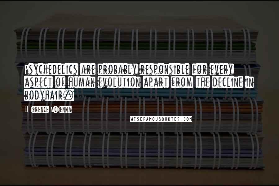 Terence McKenna Quotes: Psychedelics are probably responsible for every aspect of human evolution apart from the decline in bodyhair.