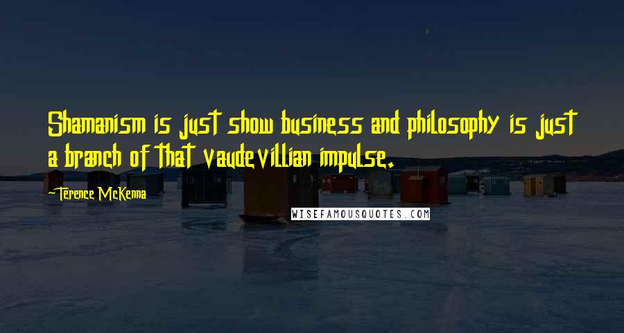 Terence McKenna Quotes: Shamanism is just show business and philosophy is just a branch of that vaudevillian impulse.