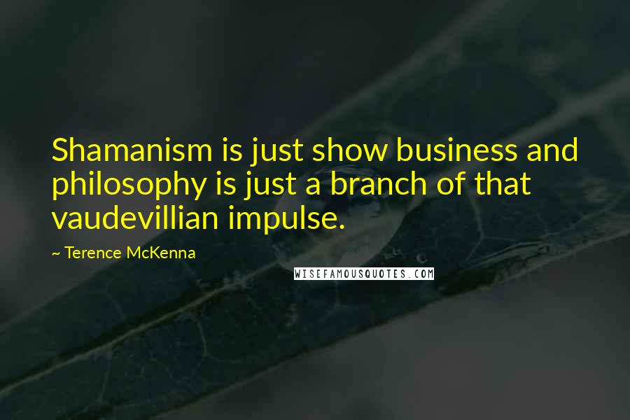 Terence McKenna Quotes: Shamanism is just show business and philosophy is just a branch of that vaudevillian impulse.