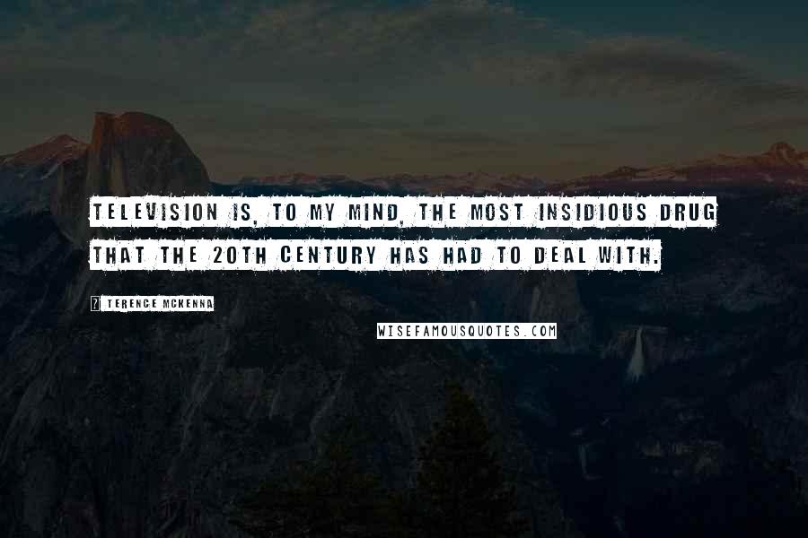 Terence McKenna Quotes: Television is, to my mind, the most insidious drug that the 20th Century has had to deal with.