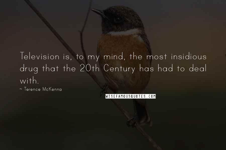 Terence McKenna Quotes: Television is, to my mind, the most insidious drug that the 20th Century has had to deal with.