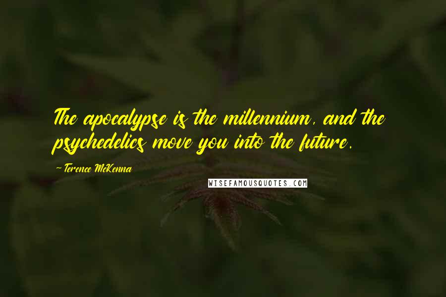 Terence McKenna Quotes: The apocalypse is the millennium, and the psychedelics move you into the future.