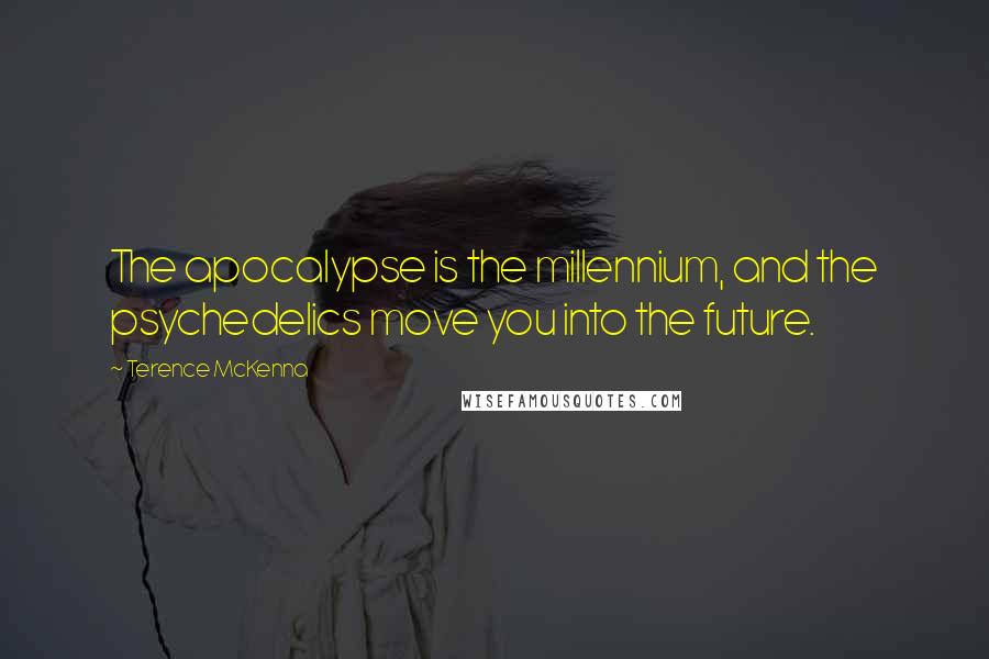 Terence McKenna Quotes: The apocalypse is the millennium, and the psychedelics move you into the future.