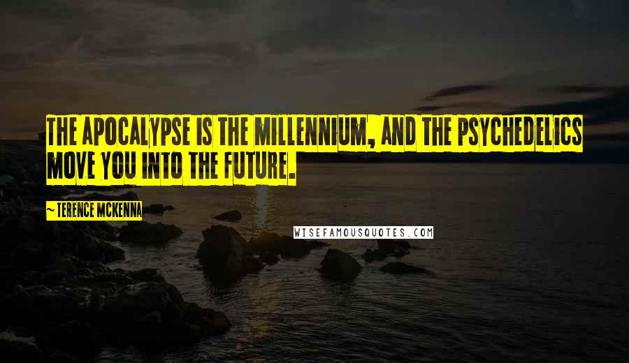 Terence McKenna Quotes: The apocalypse is the millennium, and the psychedelics move you into the future.