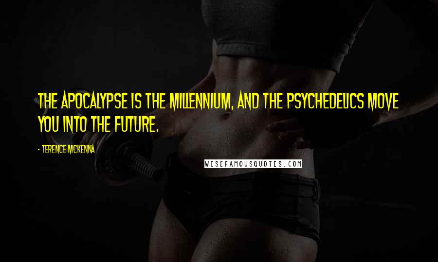 Terence McKenna Quotes: The apocalypse is the millennium, and the psychedelics move you into the future.