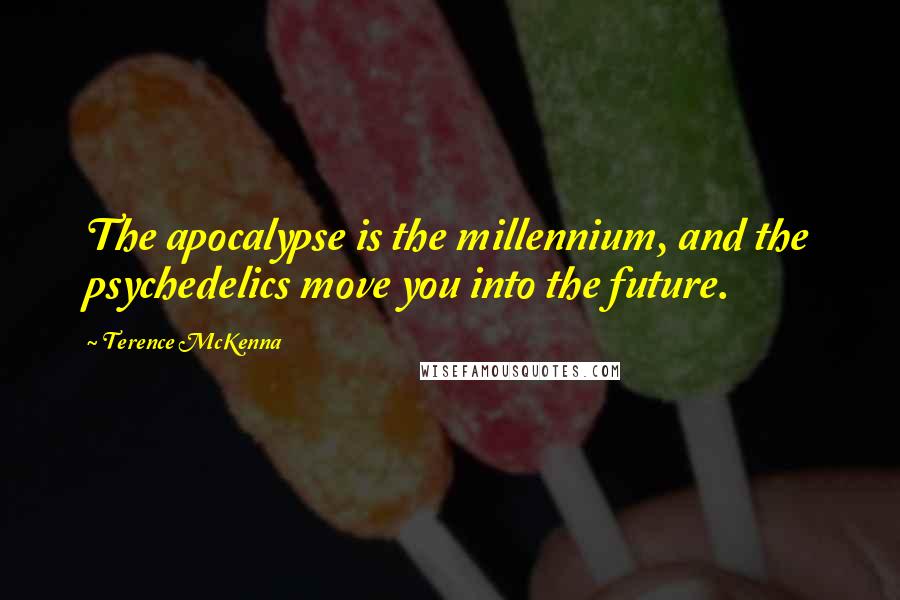 Terence McKenna Quotes: The apocalypse is the millennium, and the psychedelics move you into the future.