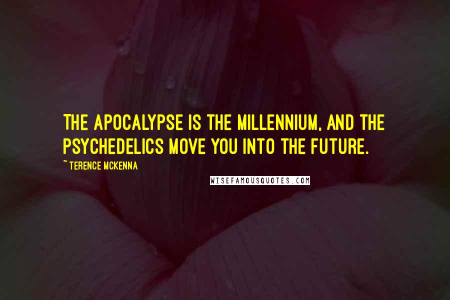 Terence McKenna Quotes: The apocalypse is the millennium, and the psychedelics move you into the future.