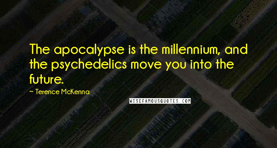 Terence McKenna Quotes: The apocalypse is the millennium, and the psychedelics move you into the future.