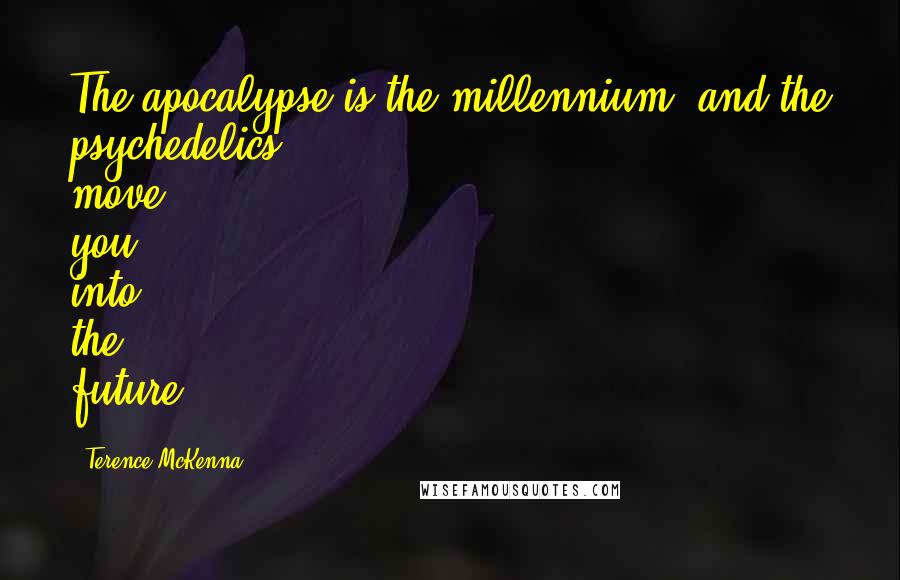 Terence McKenna Quotes: The apocalypse is the millennium, and the psychedelics move you into the future.