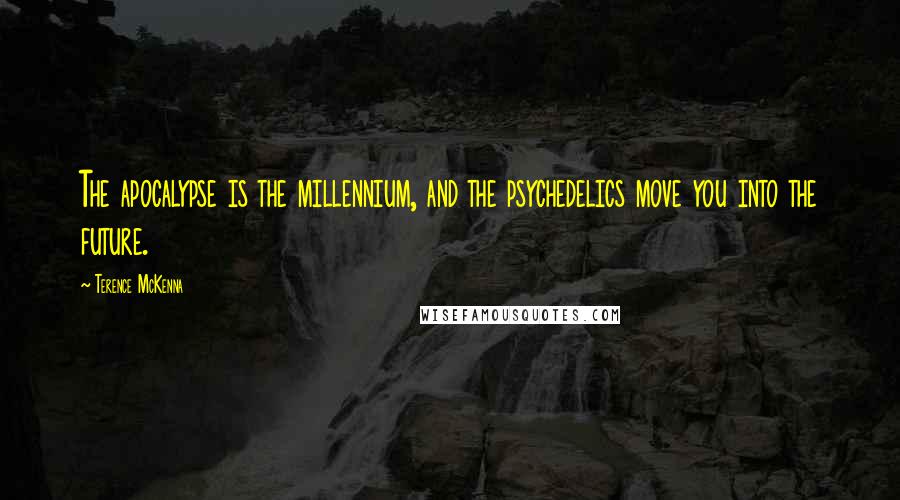 Terence McKenna Quotes: The apocalypse is the millennium, and the psychedelics move you into the future.