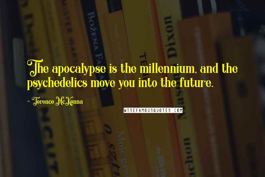 Terence McKenna Quotes: The apocalypse is the millennium, and the psychedelics move you into the future.