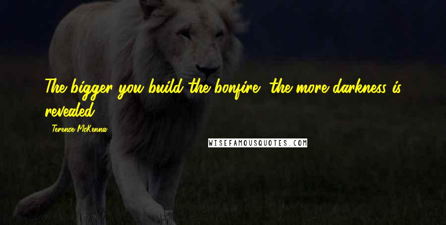 Terence McKenna Quotes: The bigger you build the bonfire, the more darkness is revealed.