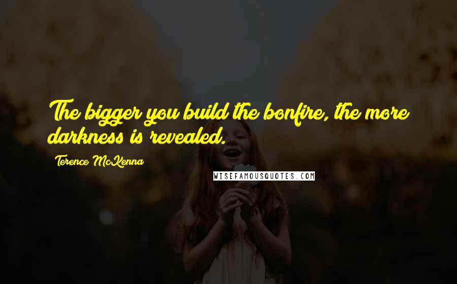 Terence McKenna Quotes: The bigger you build the bonfire, the more darkness is revealed.