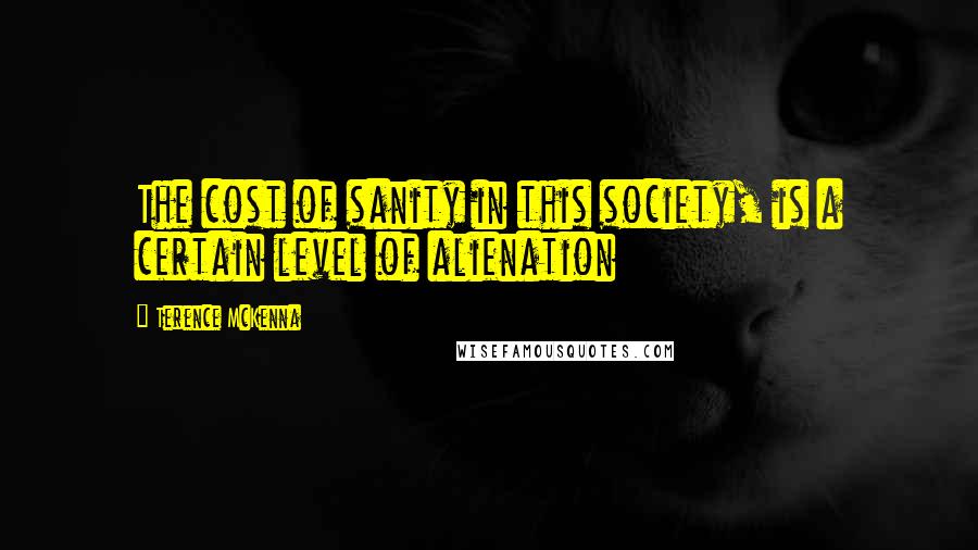 Terence McKenna Quotes: The cost of sanity in this society, is a certain level of alienation