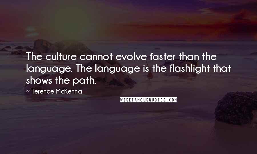 Terence McKenna Quotes: The culture cannot evolve faster than the language. The language is the flashlight that shows the path.