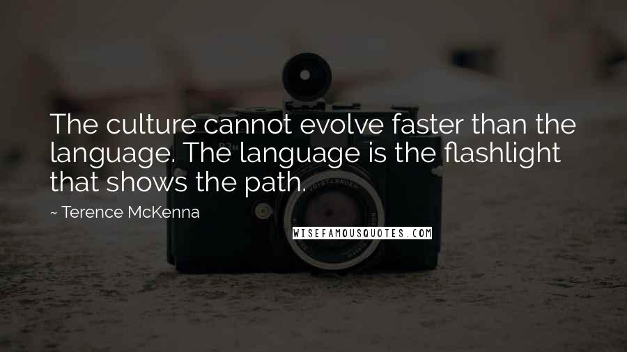 Terence McKenna Quotes: The culture cannot evolve faster than the language. The language is the flashlight that shows the path.
