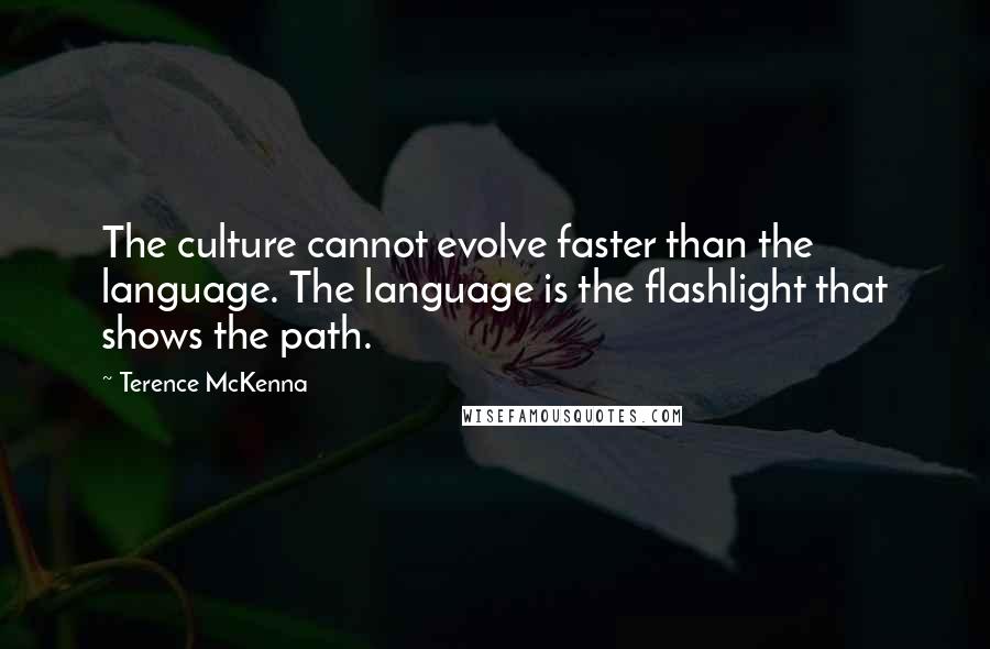 Terence McKenna Quotes: The culture cannot evolve faster than the language. The language is the flashlight that shows the path.