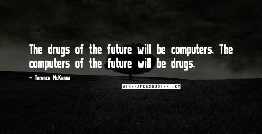 Terence McKenna Quotes: The drugs of the future will be computers. The computers of the future will be drugs.