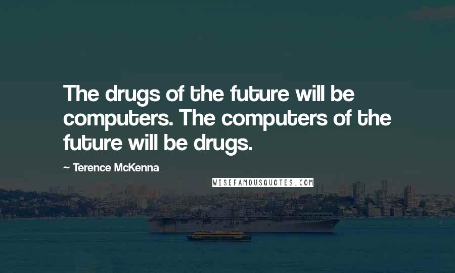 Terence McKenna Quotes: The drugs of the future will be computers. The computers of the future will be drugs.