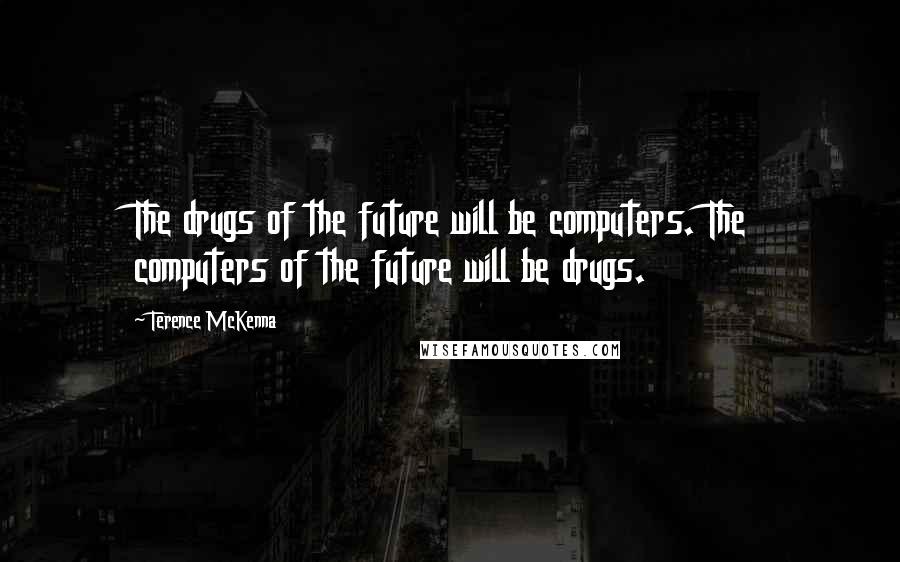 Terence McKenna Quotes: The drugs of the future will be computers. The computers of the future will be drugs.