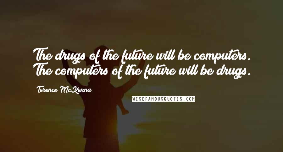 Terence McKenna Quotes: The drugs of the future will be computers. The computers of the future will be drugs.