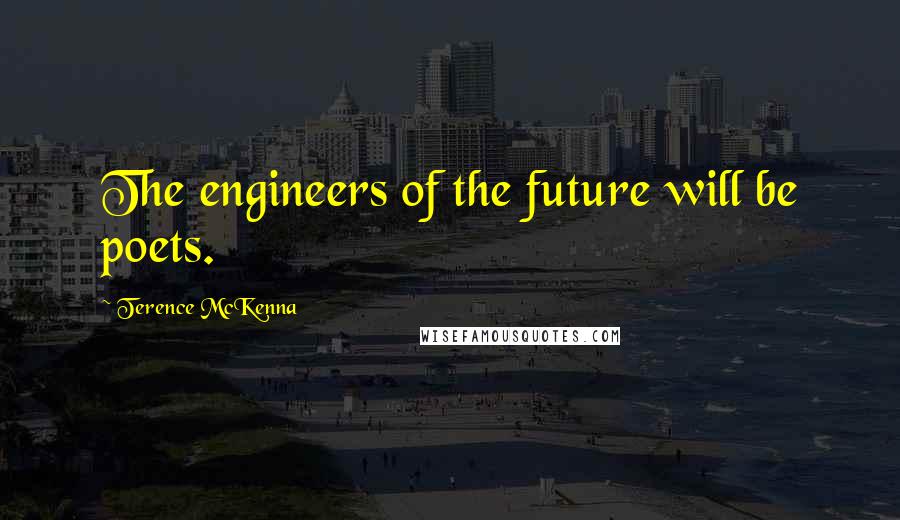 Terence McKenna Quotes: The engineers of the future will be poets.