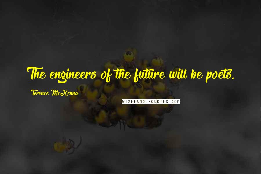 Terence McKenna Quotes: The engineers of the future will be poets.