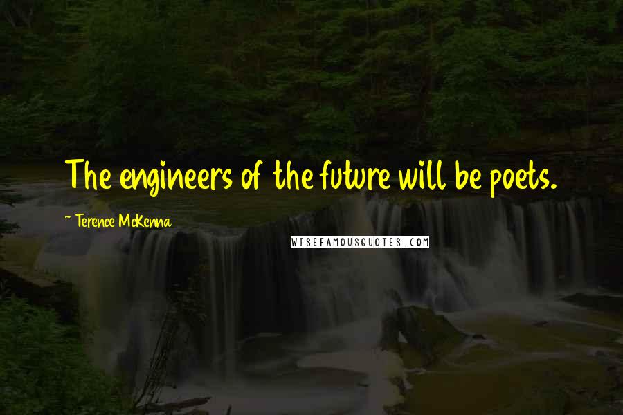 Terence McKenna Quotes: The engineers of the future will be poets.