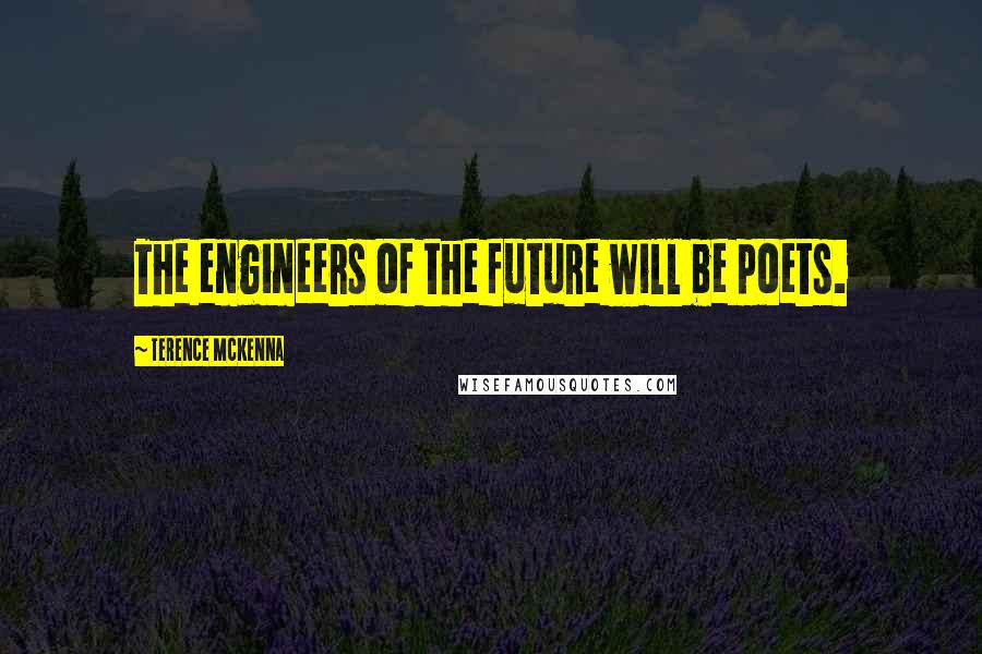 Terence McKenna Quotes: The engineers of the future will be poets.