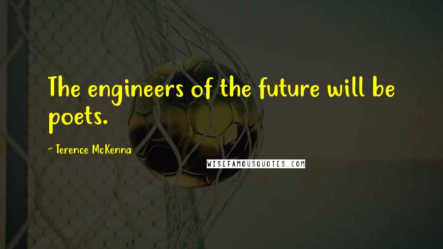Terence McKenna Quotes: The engineers of the future will be poets.