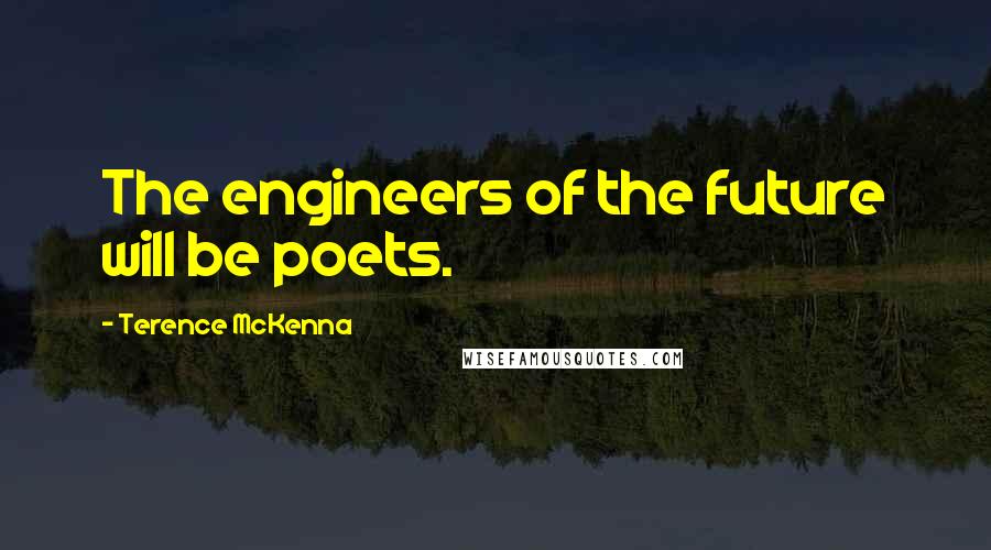 Terence McKenna Quotes: The engineers of the future will be poets.