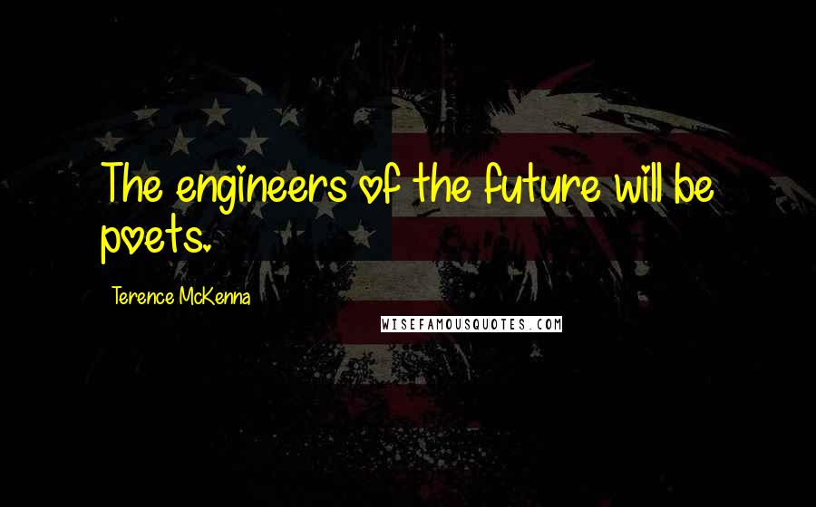 Terence McKenna Quotes: The engineers of the future will be poets.