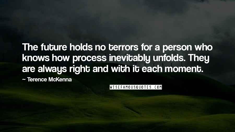 Terence McKenna Quotes: The future holds no terrors for a person who knows how process inevitably unfolds. They are always right and with it each moment.
