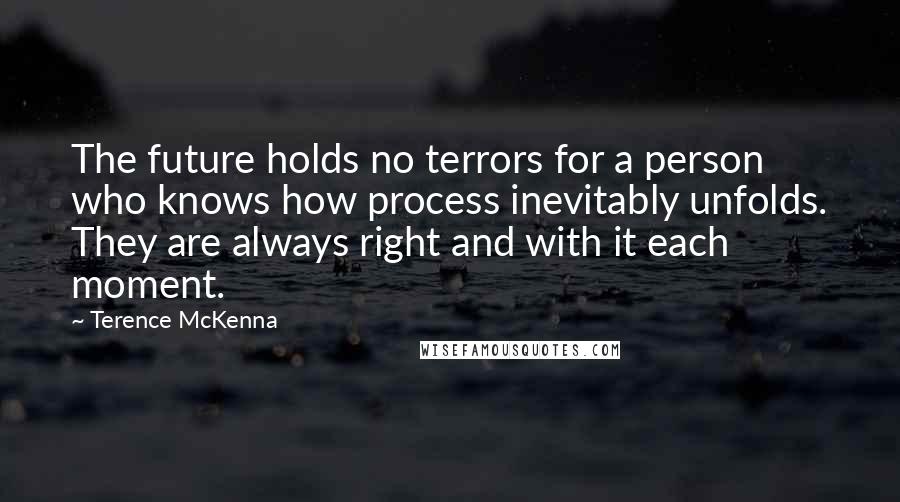 Terence McKenna Quotes: The future holds no terrors for a person who knows how process inevitably unfolds. They are always right and with it each moment.