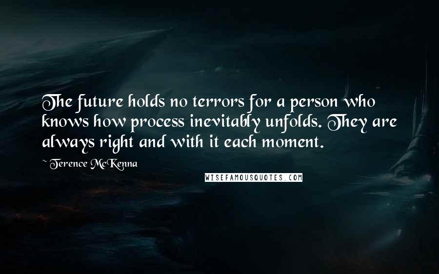 Terence McKenna Quotes: The future holds no terrors for a person who knows how process inevitably unfolds. They are always right and with it each moment.