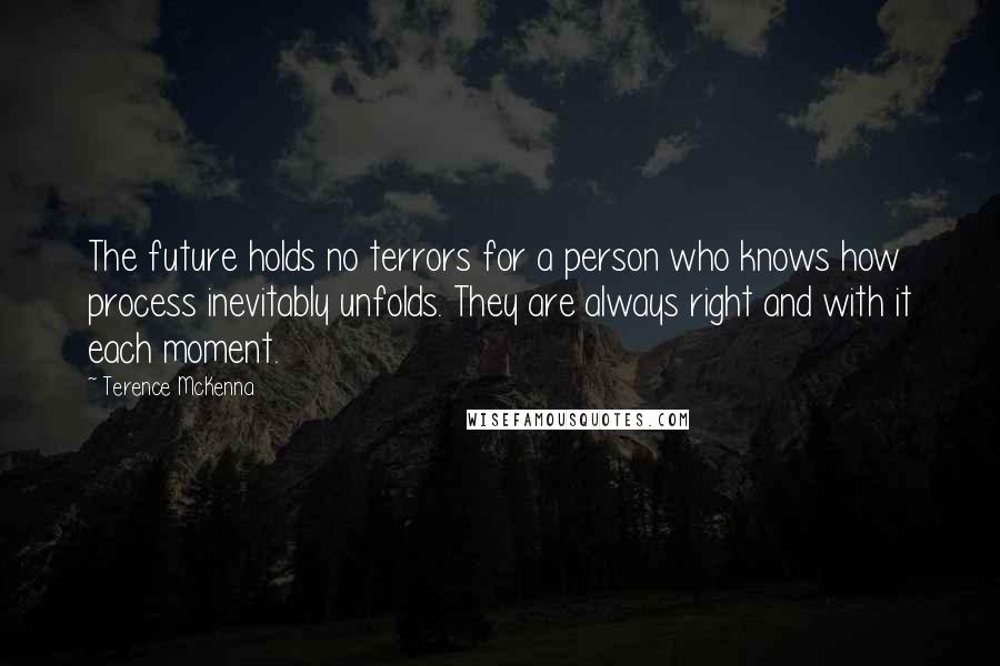 Terence McKenna Quotes: The future holds no terrors for a person who knows how process inevitably unfolds. They are always right and with it each moment.