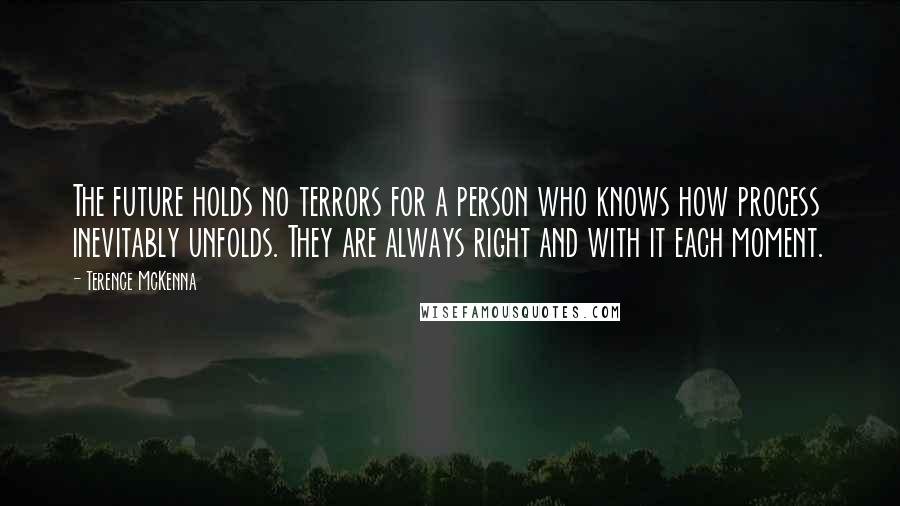 Terence McKenna Quotes: The future holds no terrors for a person who knows how process inevitably unfolds. They are always right and with it each moment.