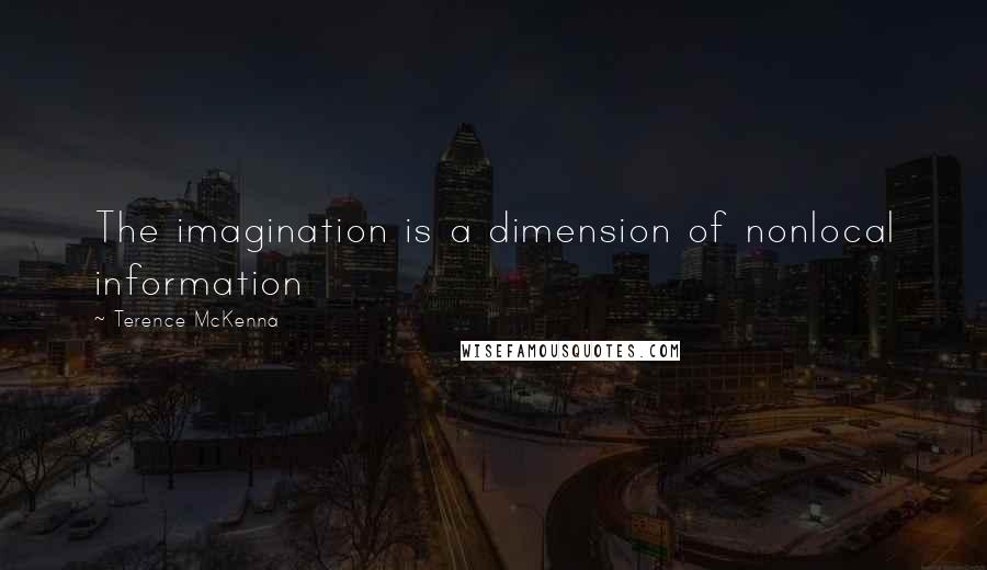 Terence McKenna Quotes: The imagination is a dimension of nonlocal information